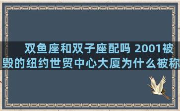 双鱼座和双子座配吗 2001被毁的纽约世贸中心大厦为什么被称为“双子座”